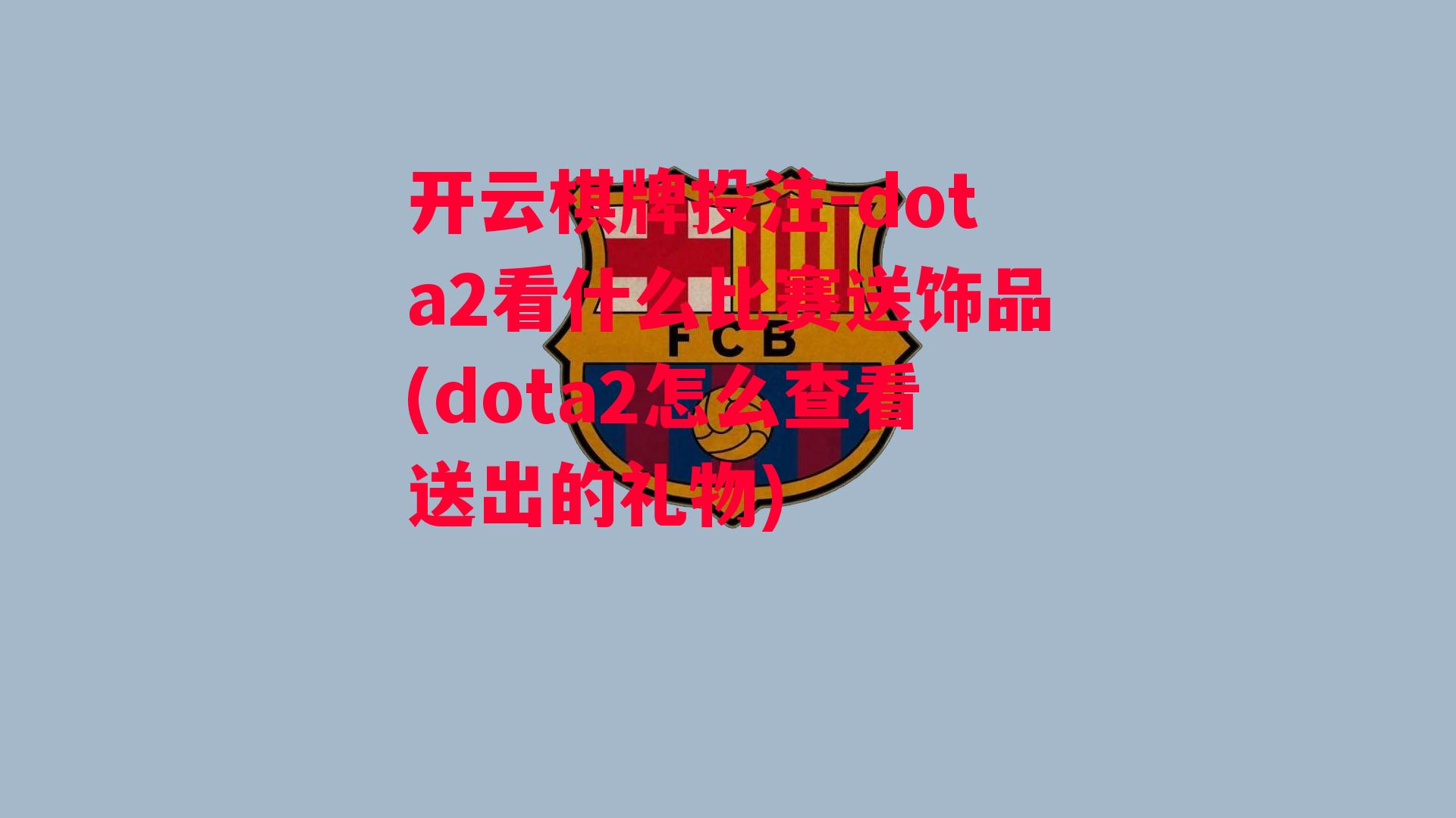 dota2看什么比赛送饰品(dota2怎么查看送出的礼物)